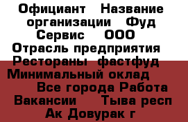 Официант › Название организации ­ Фуд Сервис  , ООО › Отрасль предприятия ­ Рестораны, фастфуд › Минимальный оклад ­ 45 000 - Все города Работа » Вакансии   . Тыва респ.,Ак-Довурак г.